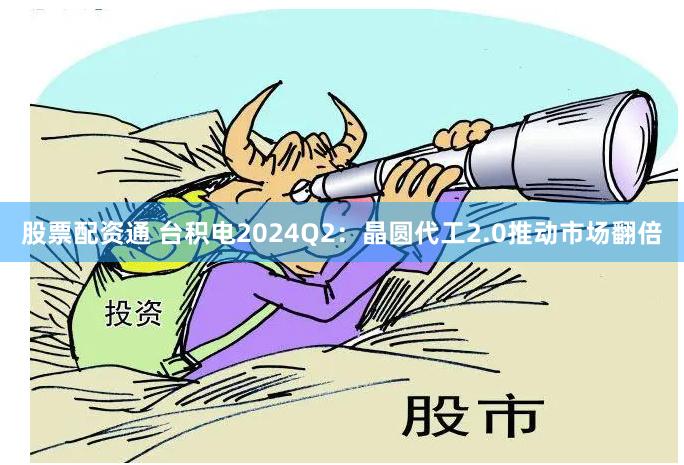 股票配资通 台积电2024Q2：晶圆代工2.0推动市场翻倍