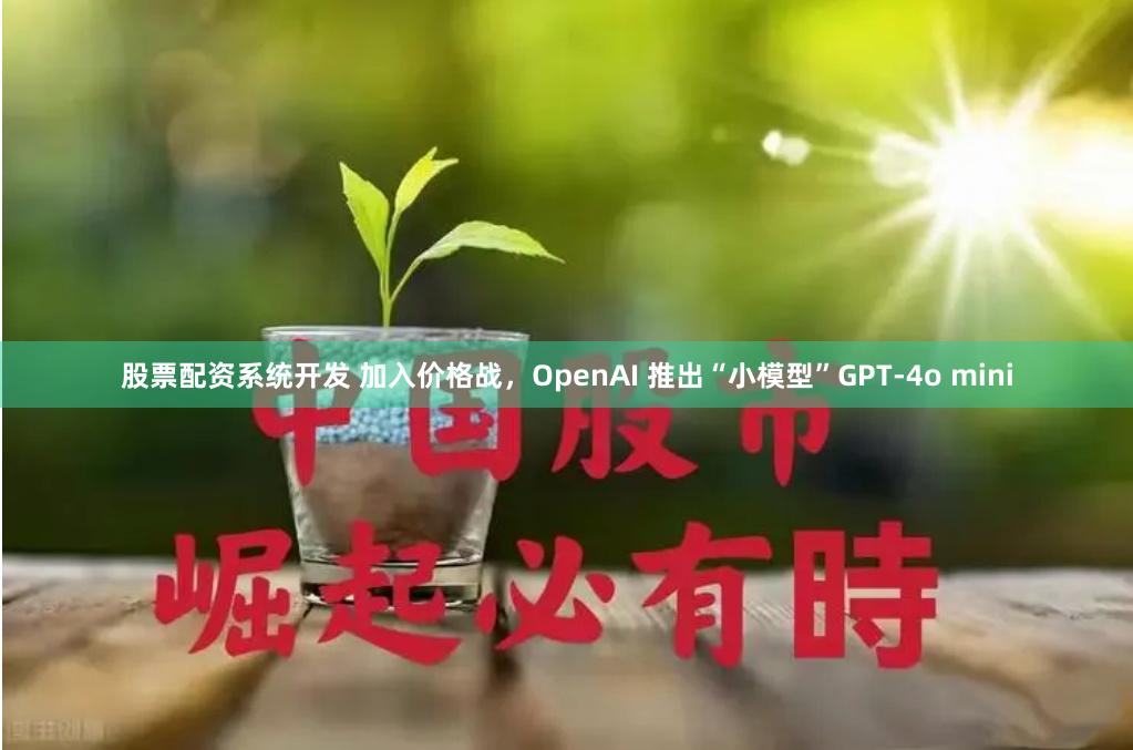 股票配资系统开发 加入价格战，OpenAI 推出“小模型”GPT-4o mini