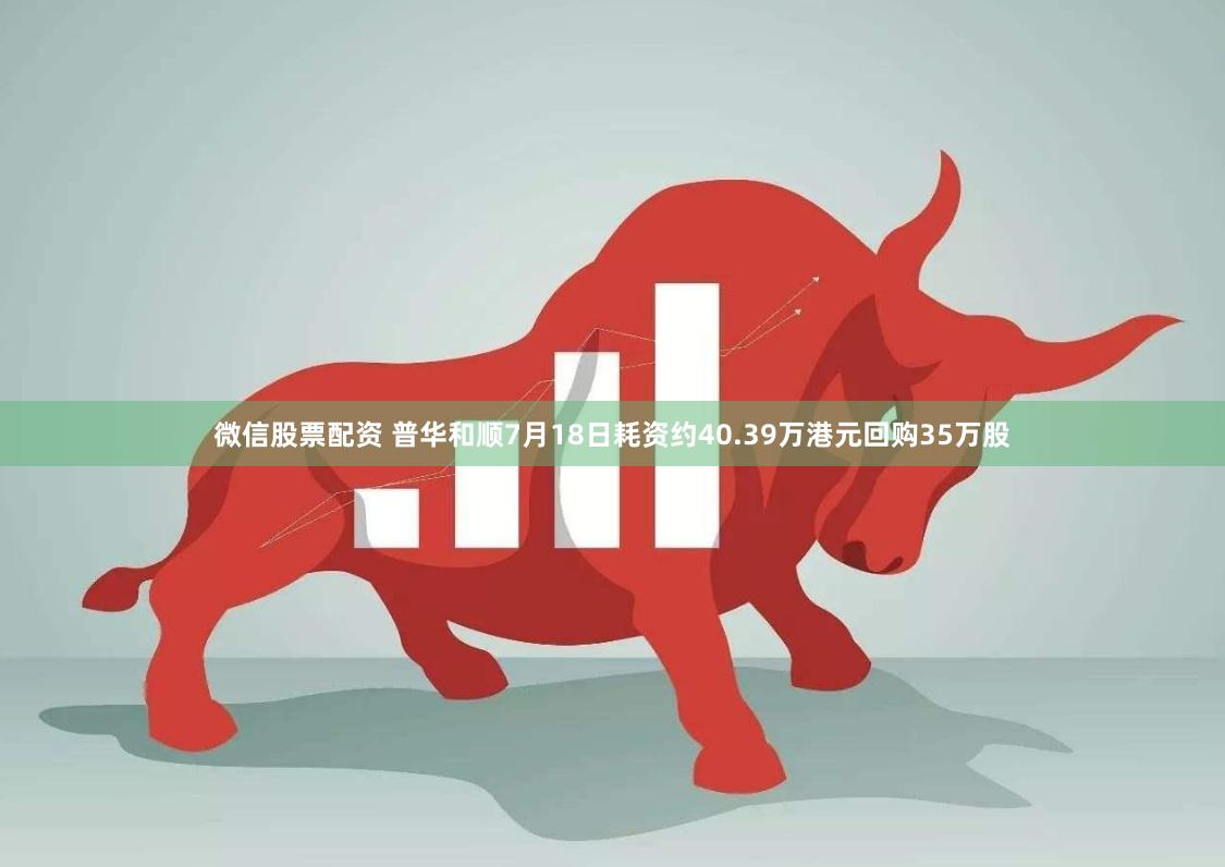 微信股票配资 普华和顺7月18日耗资约40.39万港元回购35万股