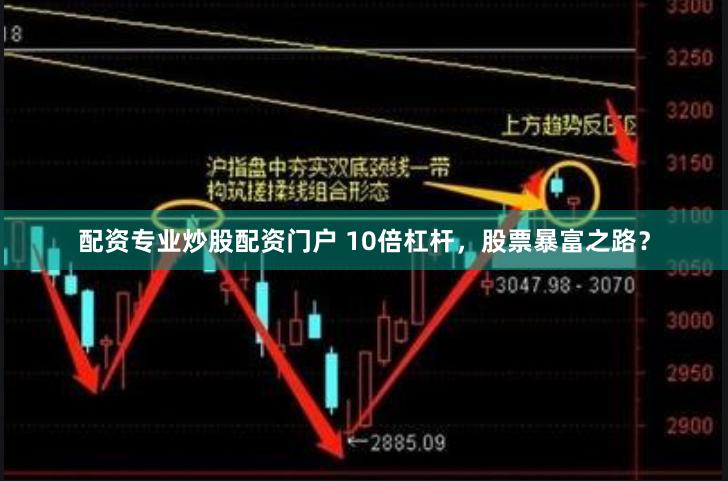 配资专业炒股配资门户 10倍杠杆，股票暴富之路？