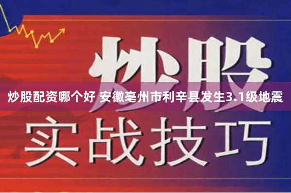 炒股配资哪个好 安徽亳州市利辛县发生3.1级地震