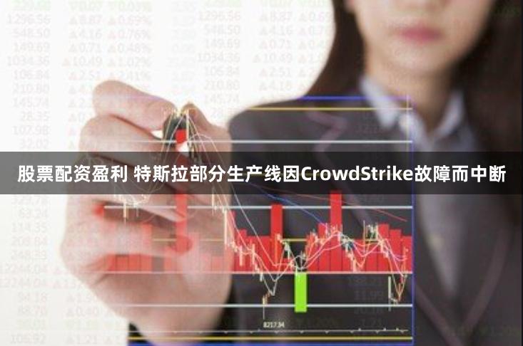 股票配资盈利 特斯拉部分生产线因CrowdStrike故障而中断