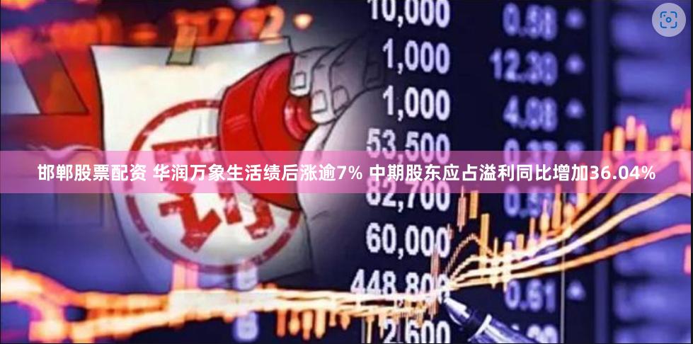 邯郸股票配资 华润万象生活绩后涨逾7% 中期股东应占溢利同比增加36.04%