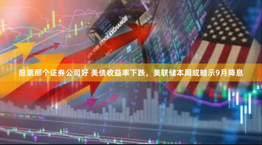 股票那个证券公司好 美债收益率下跌，美联储本周或暗示9月降息