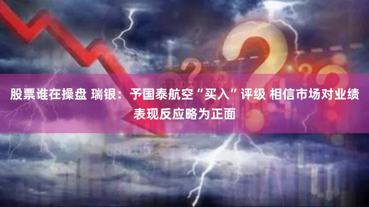 股票谁在操盘 瑞银：予国泰航空“买入”评级 相信市场对业绩表现反应略为正面