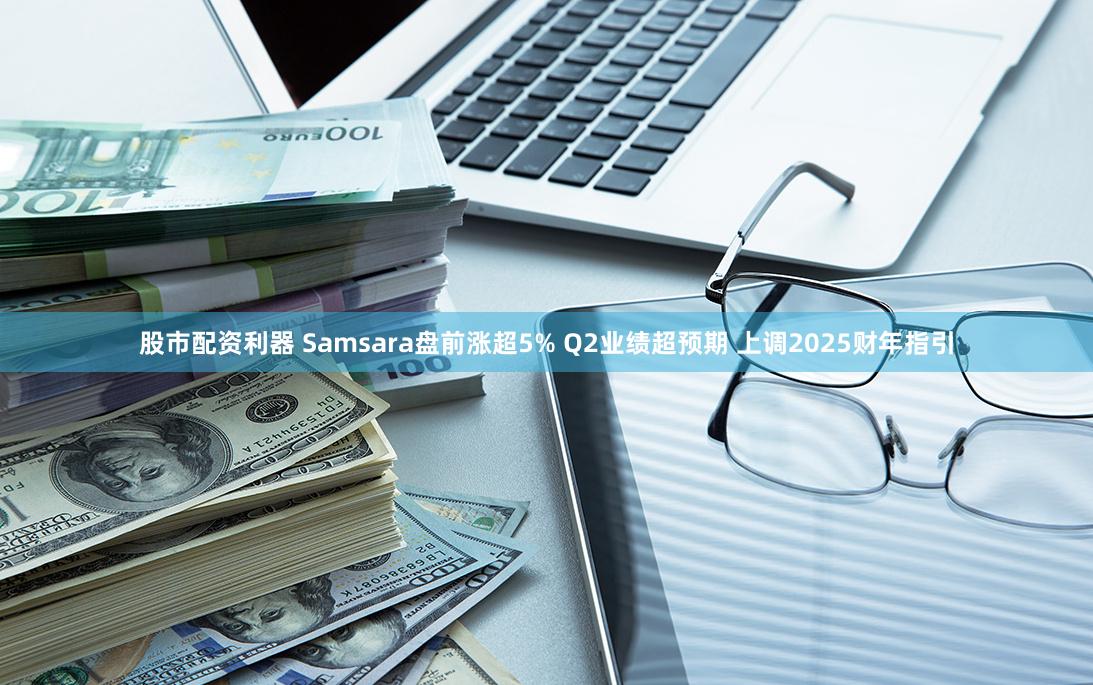 股市配资利器 Samsara盘前涨超5% Q2业绩超预期 上调2025财年指引