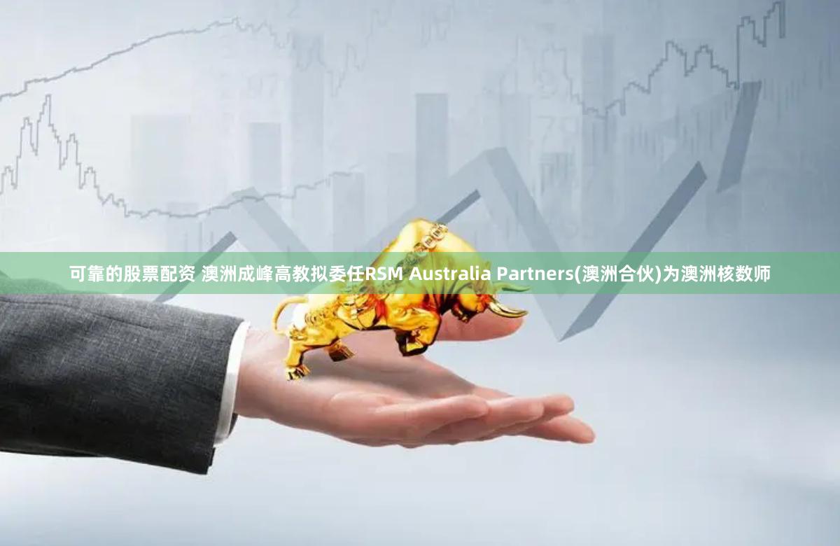 可靠的股票配资 澳洲成峰高教拟委任RSM Australia Partners(澳洲合伙)为澳洲核数师