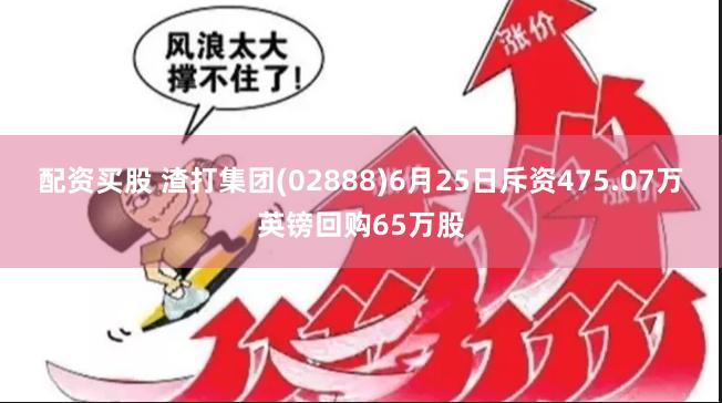 配资买股 渣打集团(02888)6月25日斥资475.07万英镑回购65万股