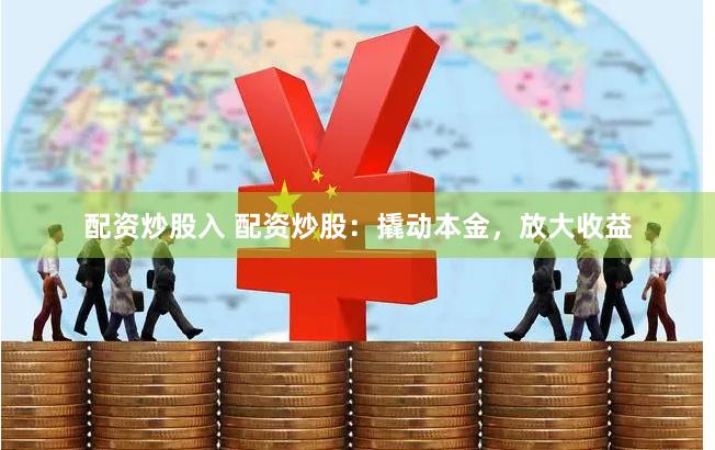 配资炒股入 配资炒股：撬动本金，放大收益