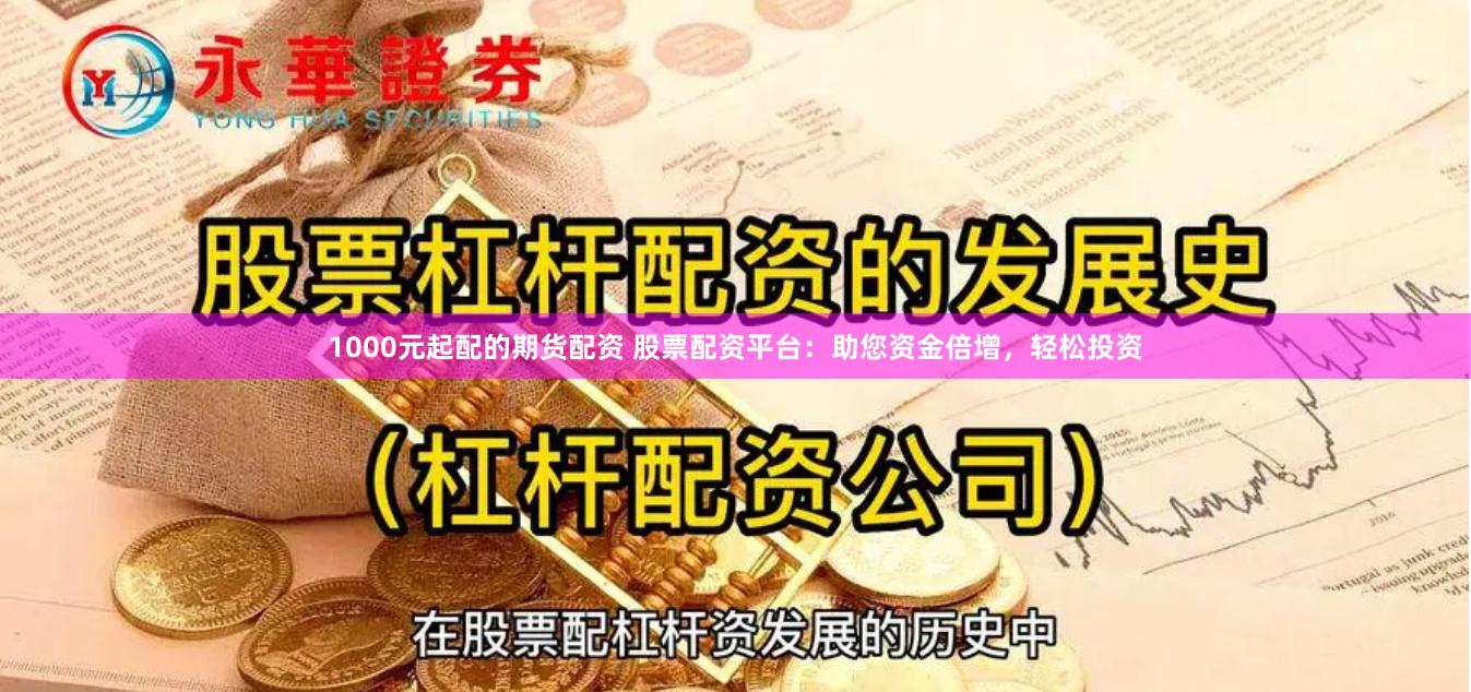 1000元起配的期货配资 股票配资平台：助您资金倍增，轻松投资