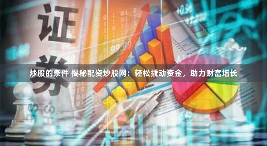 炒股的条件 揭秘配资炒股网：轻松撬动资金，助力财富增长