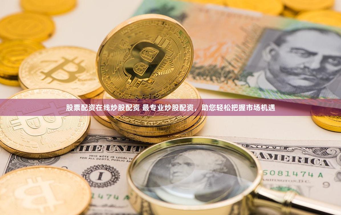 股票配资在线炒股配资 最专业炒股配资，助您轻松把握市场机遇