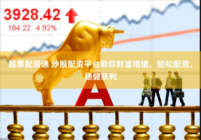 股票配资通 炒股配资平台助你财富增值，轻松配资，稳健获利