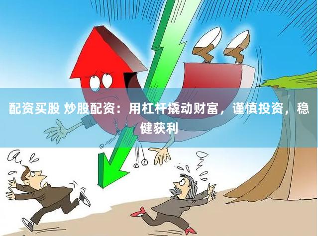 配资买股 炒股配资：用杠杆撬动财富，谨慎投资，稳健获利