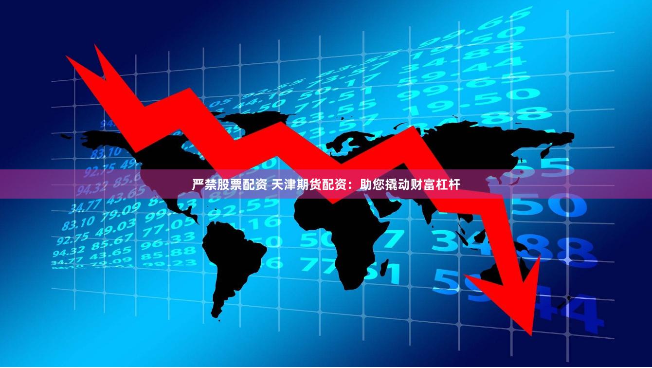 严禁股票配资 天津期货配资：助您撬动财富杠杆