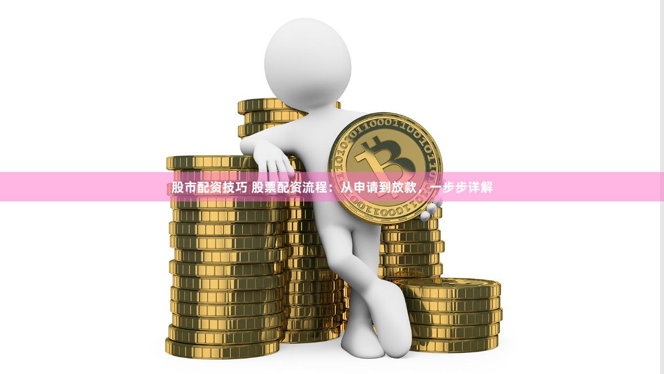 股市配资技巧 股票配资流程：从申请到放款，一步步详解