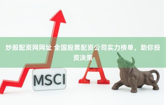 炒股配资网网址 全国股票配资公司实力榜单，助你投资决策