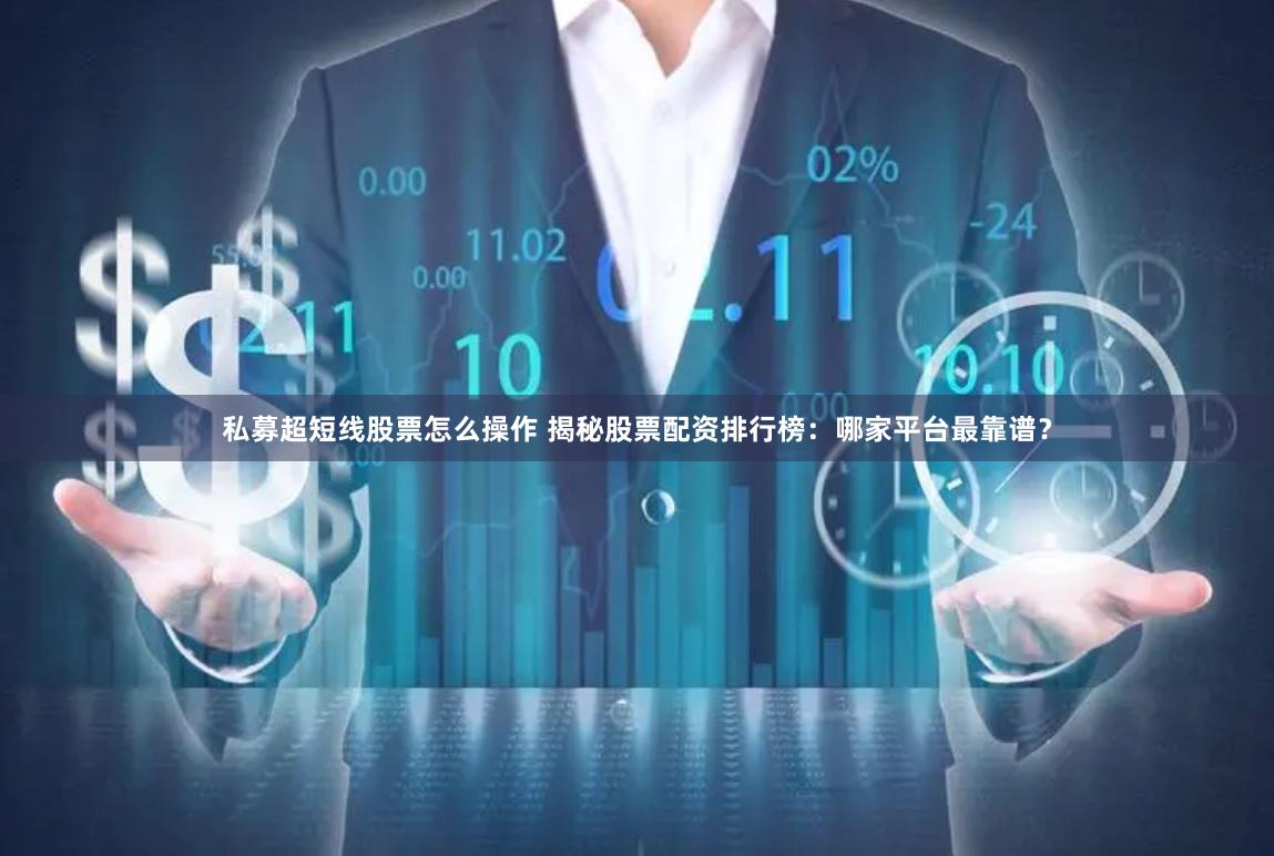 私募超短线股票怎么操作 揭秘股票配资排行榜：哪家平台最靠谱？