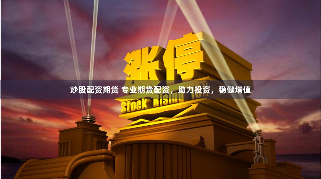 炒股配资期货 专业期货配资，助力投资，稳健增值