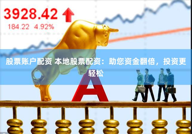 股票账户配资 本地股票配资：助您资金翻倍，投资更轻松