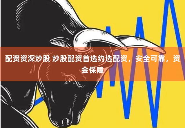 配资资深炒股 炒股配资首选约选配资，安全可靠，资金保障