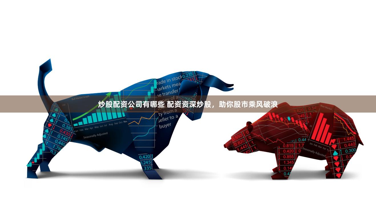 炒股配资公司有哪些 配资资深炒股，助你股市乘风破浪