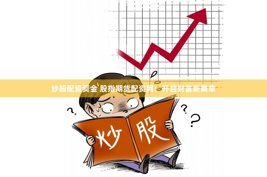 炒股配资资金 股指期货配资网：开启财富新篇章