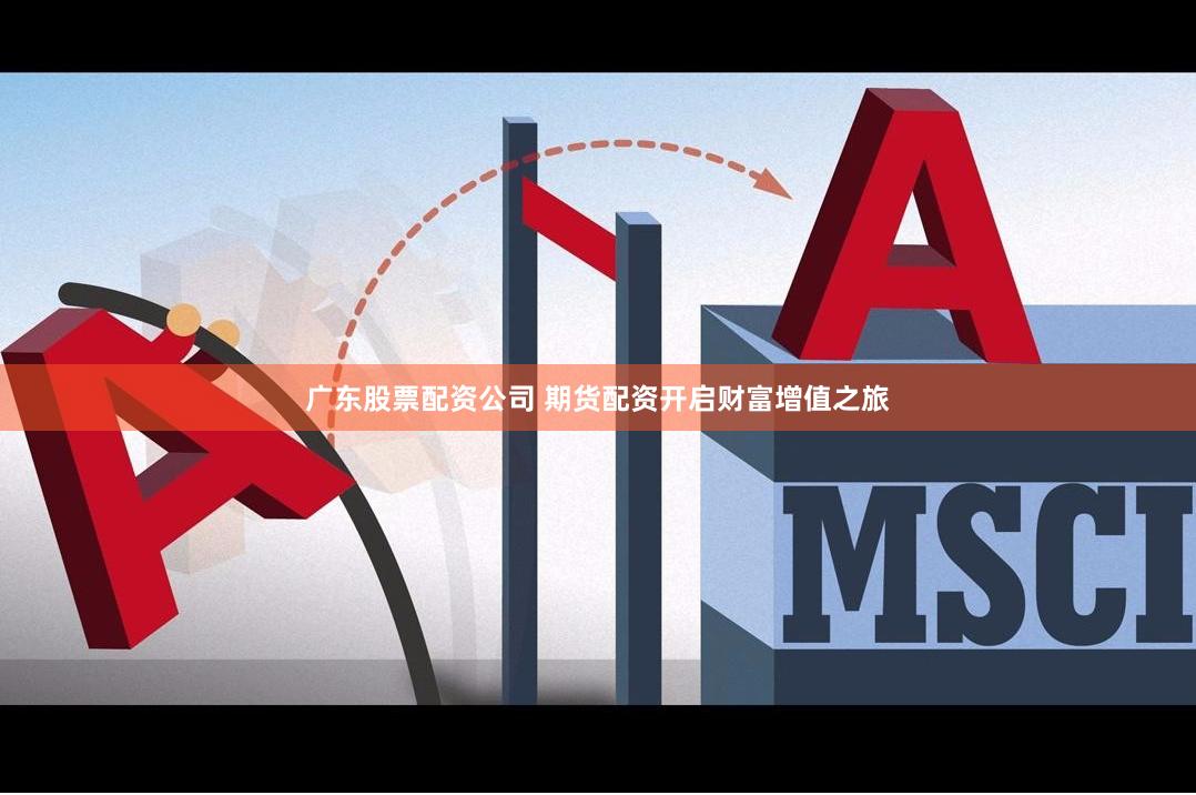 广东股票配资公司 期货配资开启财富增值之旅