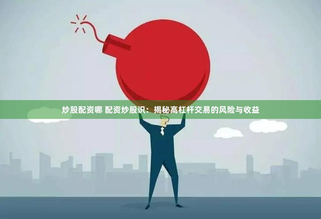 炒股配资哪 配资炒股识：揭秘高杠杆交易的风险与收益
