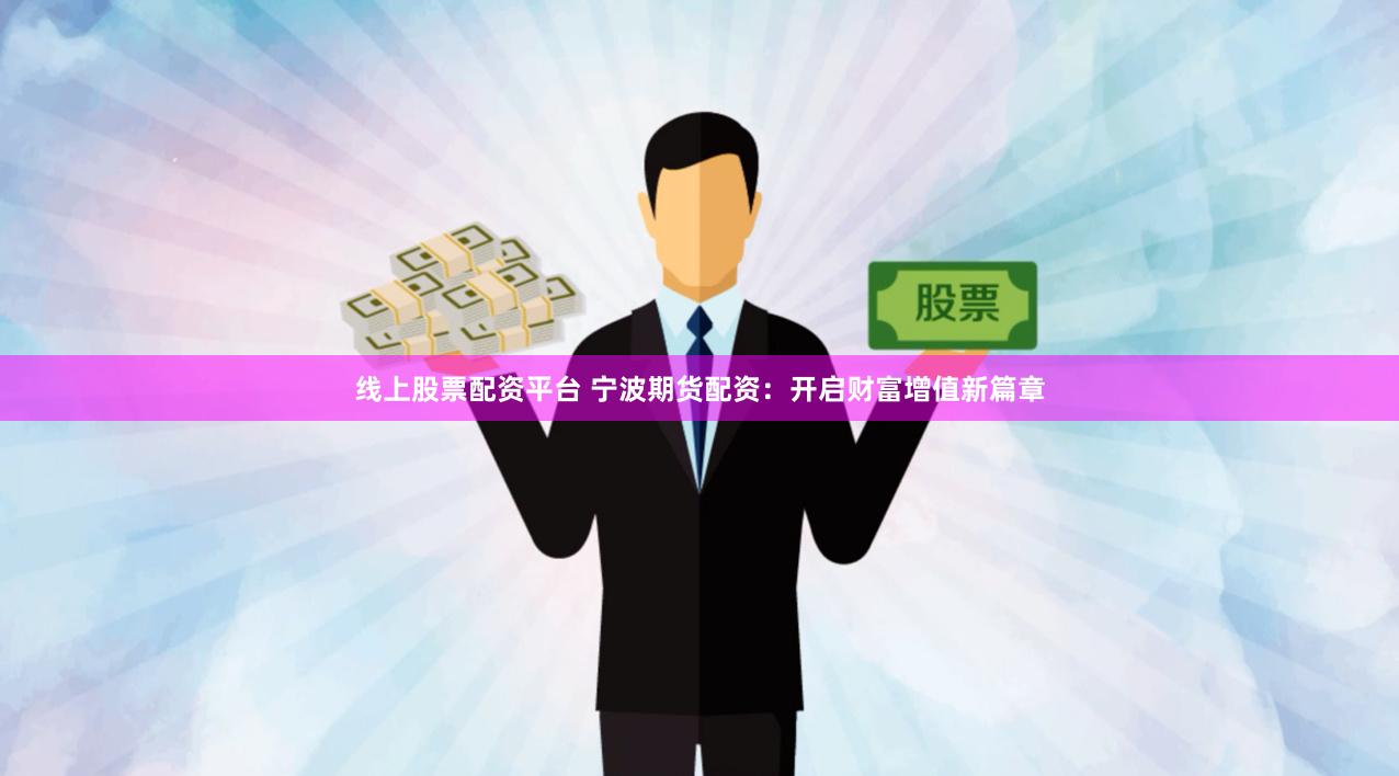 线上股票配资平台 宁波期货配资：开启财富增值新篇章