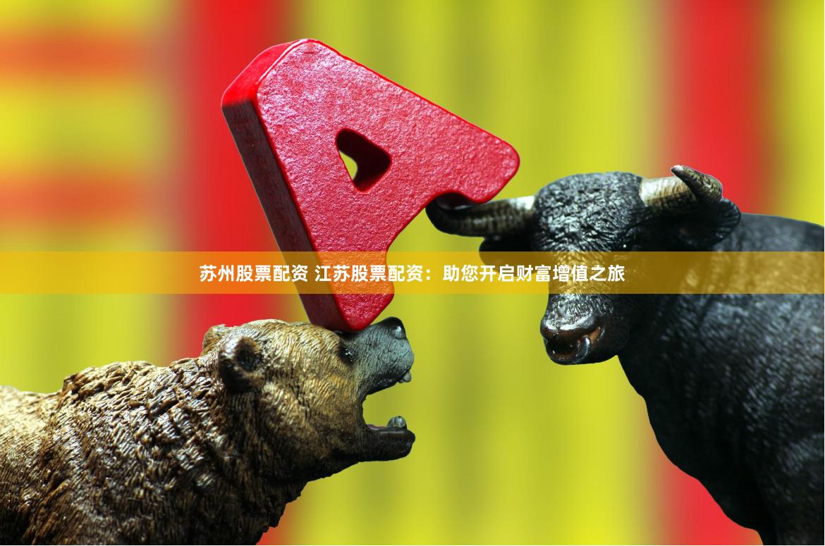 苏州股票配资 江苏股票配资：助您开启财富增值之旅