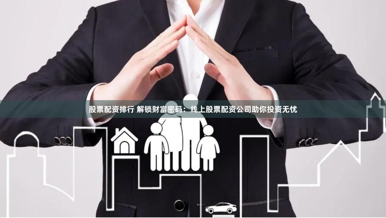 股票配资排行 解锁财富密码：线上股票配资公司助你投资无忧