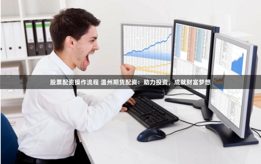 股票配资操作流程 温州期货配资：助力投资，成就财富梦想
