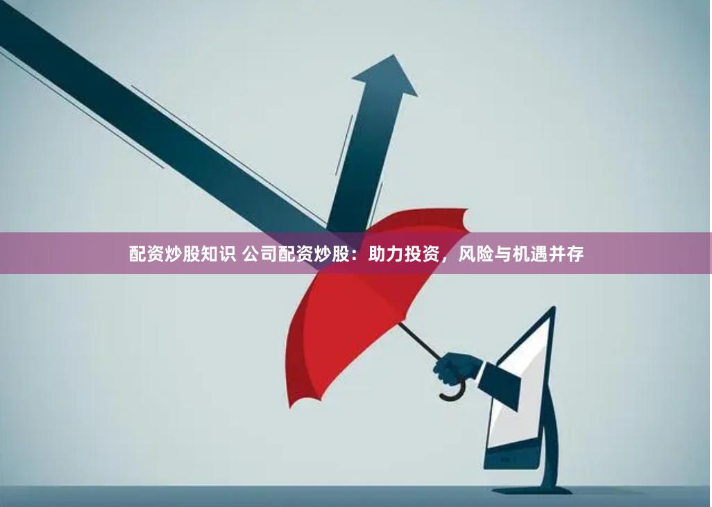 配资炒股知识 公司配资炒股：助力投资，风险与机遇并存