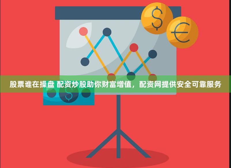 股票谁在操盘 配资炒股助你财富增值，配资网提供安全可靠服务