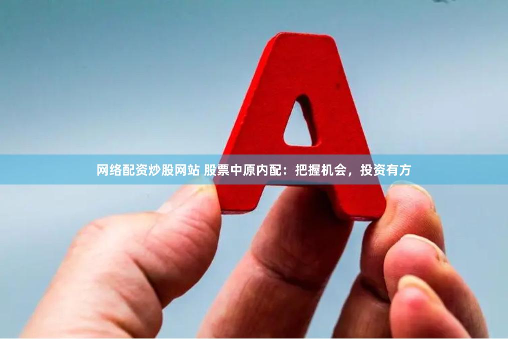 网络配资炒股网站 股票中原内配：把握机会，投资有方