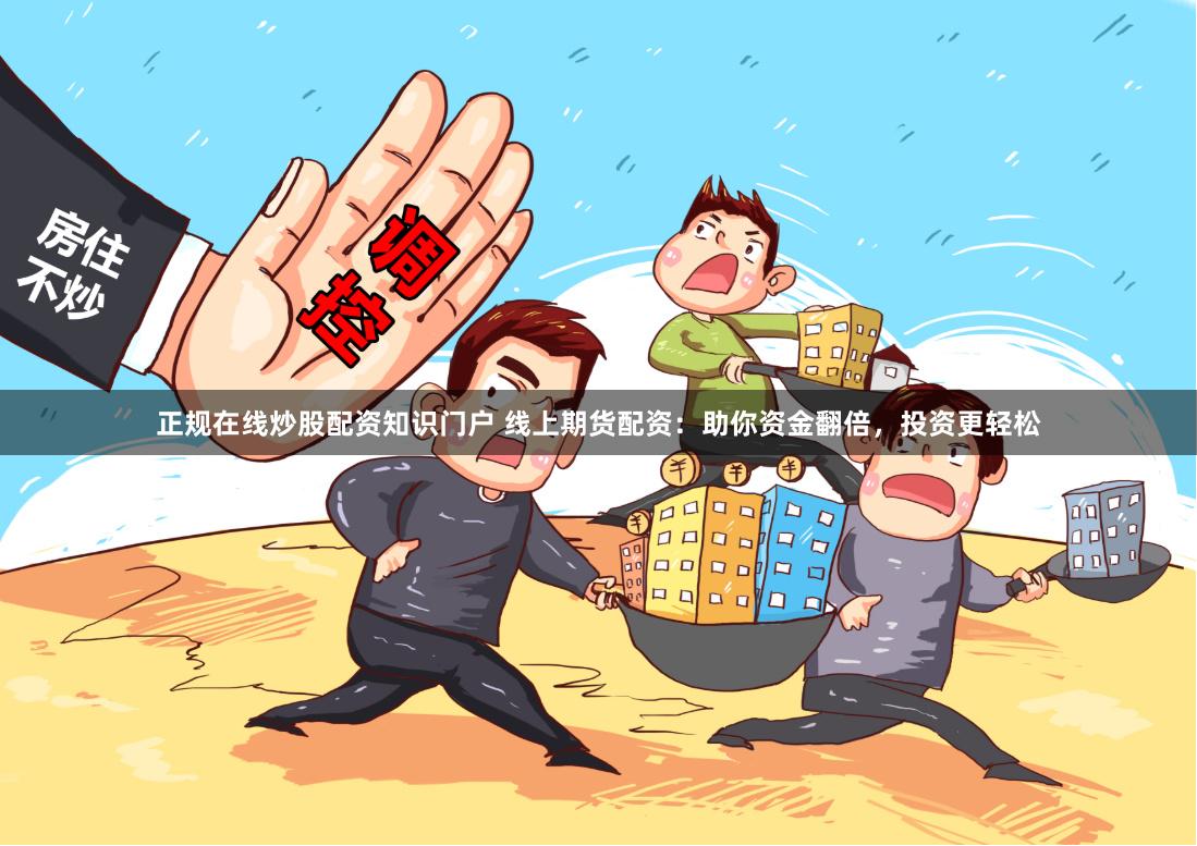 正规在线炒股配资知识门户 线上期货配资：助你资金翻倍，投资更轻松
