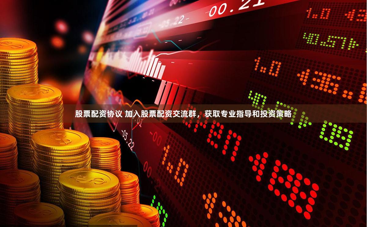 股票配资协议 加入股票配资交流群，获取专业指导和投资策略