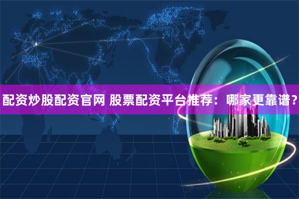 配资炒股配资官网 股票配资平台推荐：哪家更靠谱？
