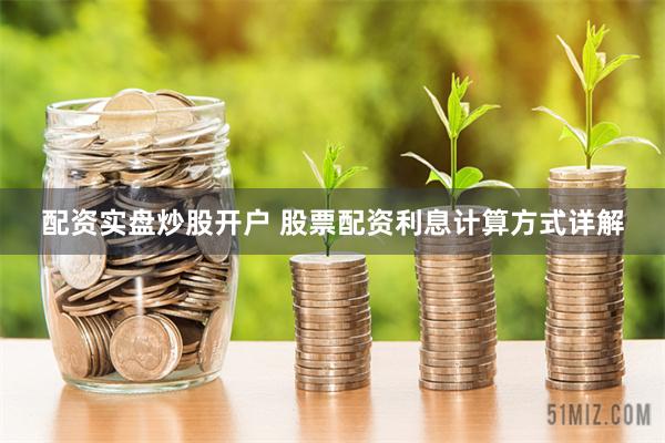 配资实盘炒股开户 股票配资利息计算方式详解