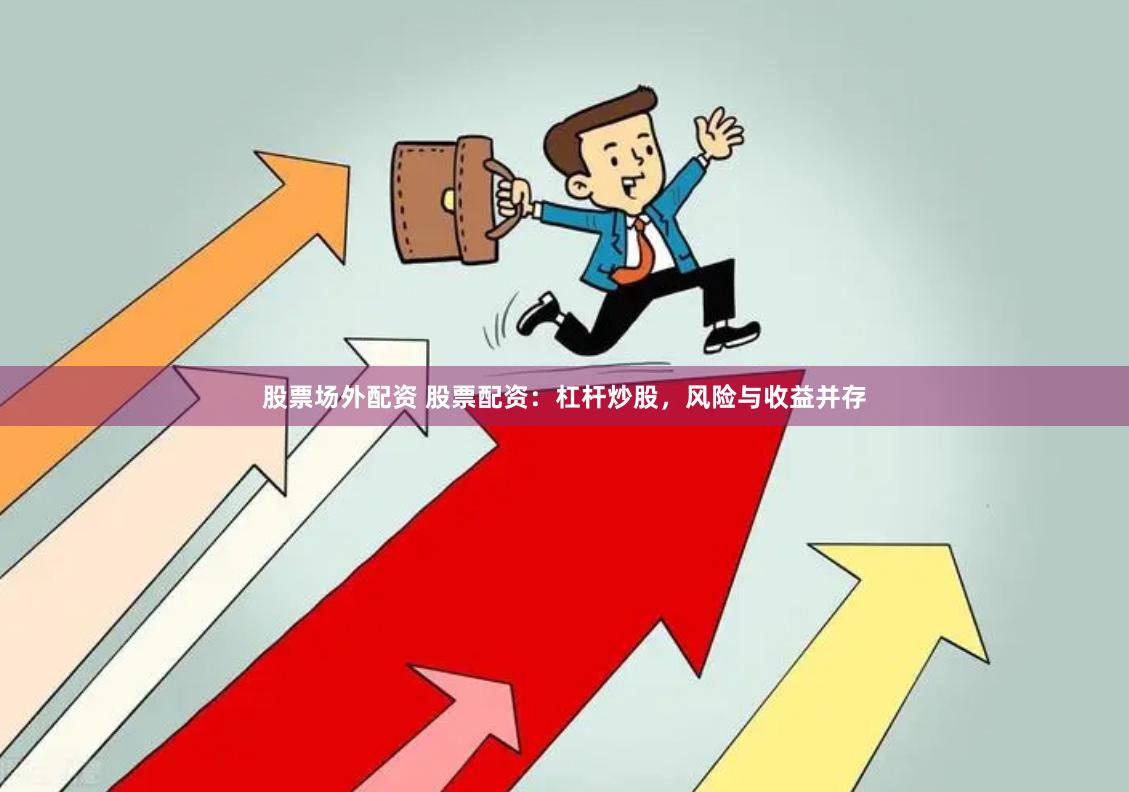 股票场外配资 股票配资：杠杆炒股，风险与收益并存