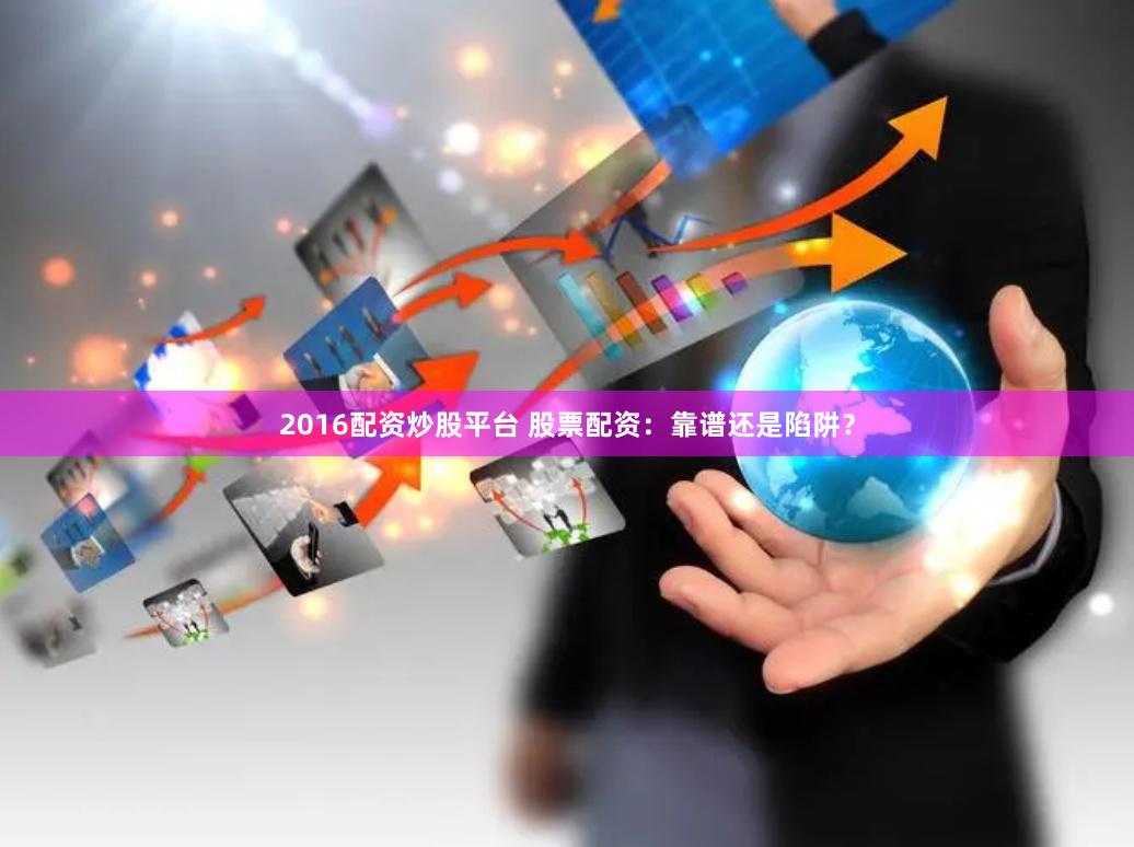 2016配资炒股平台 股票配资：靠谱还是陷阱？
