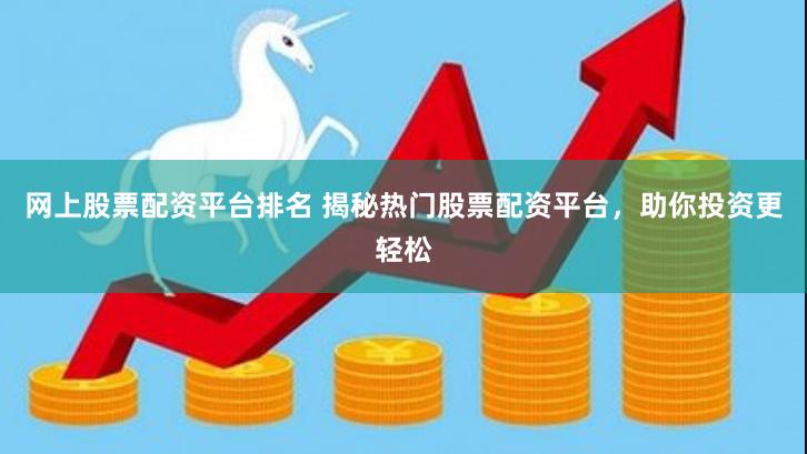 网上股票配资平台排名 揭秘热门股票配资平台，助你投资更轻松