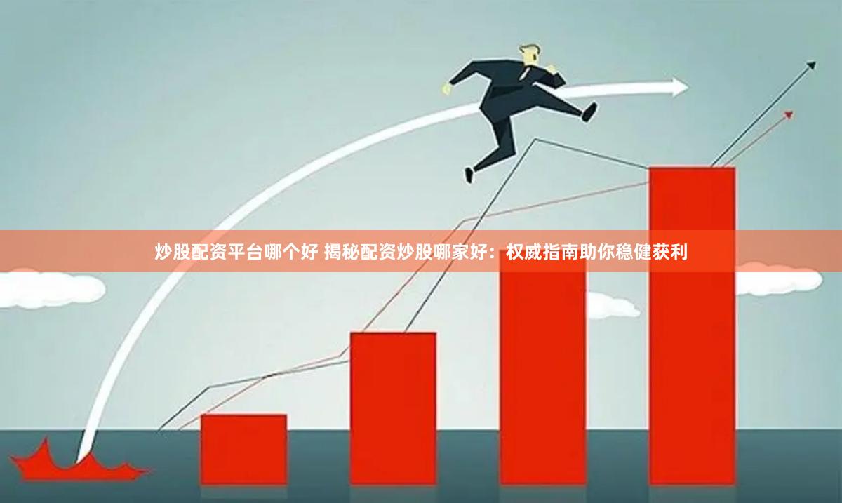 炒股配资平台哪个好 揭秘配资炒股哪家好：权威指南助你稳健获利
