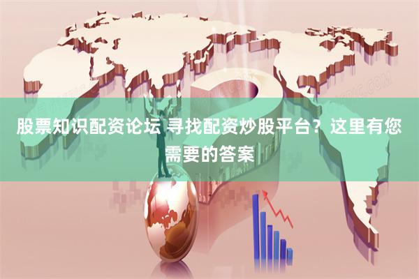 股票知识配资论坛 寻找配资炒股平台？这里有您需要的答案