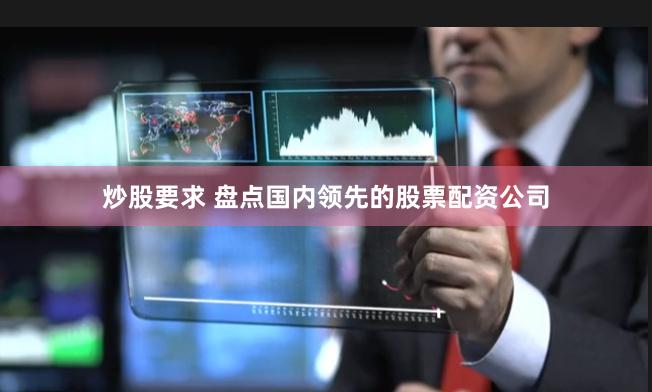 炒股要求 盘点国内领先的股票配资公司