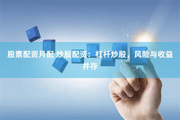 股票配资月配 炒股配资：杠杆炒股，风险与收益并存