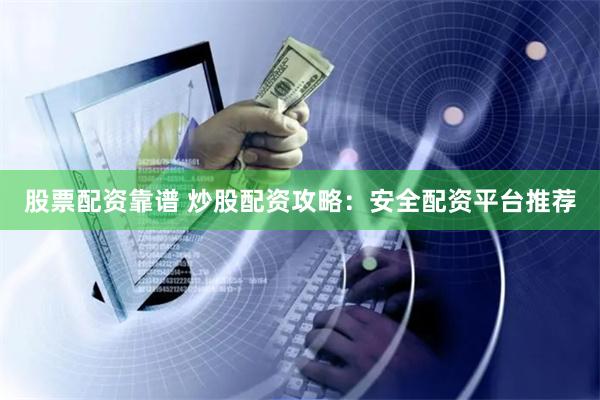 股票配资靠谱 炒股配资攻略：安全配资平台推荐