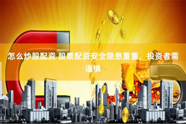怎么炒股配资 股票配资安全隐患重重，投资者需谨慎