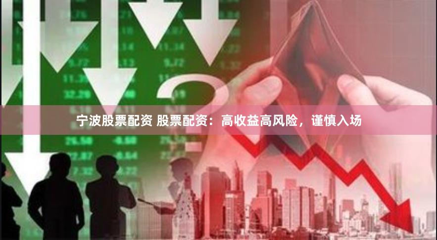 宁波股票配资 股票配资：高收益高风险，谨慎入场